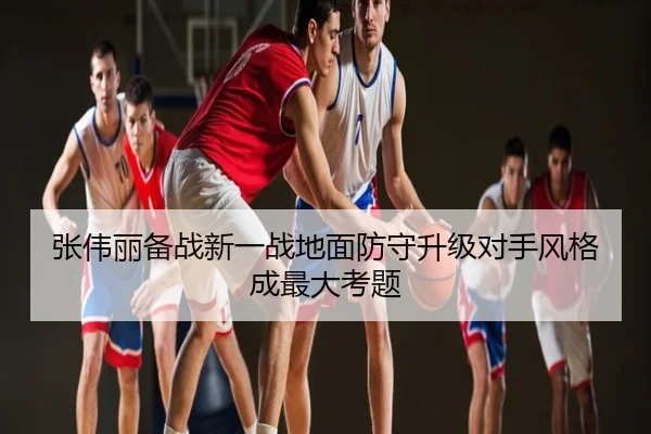 张伟丽备战新一战地面防守升级对手风格成最大考题