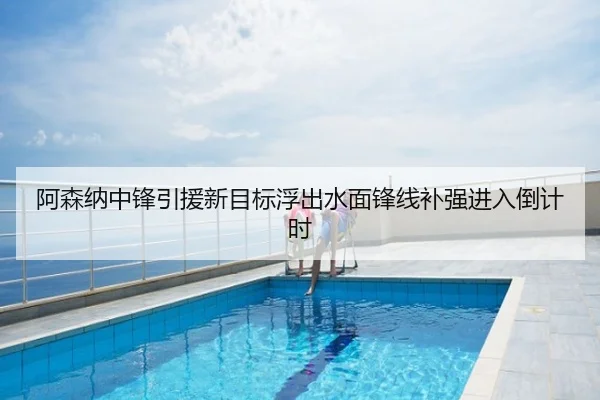 阿森纳中锋引援新目标浮出水面锋线补强进入倒计时