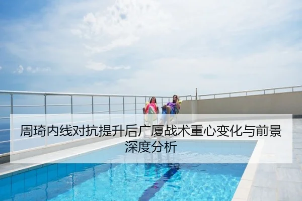 周琦内线对抗提升后广厦战术重心变化与前景深度分析